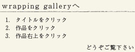 wrapping gallery�ց@1.�@�^�C�g�����N���b�N�@2.�@��i���N���b�N�@3.�@��i�E����N���b�N�@�ǂ�������������