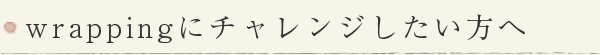 wrappingにチャレンジしたい方へ